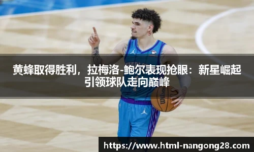 黄蜂取得胜利，拉梅洛-鲍尔表现抢眼：新星崛起引领球队走向巅峰