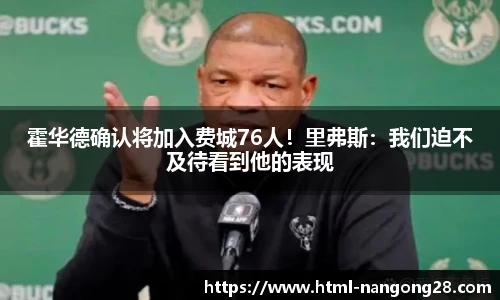 霍华德确认将加入费城76人！里弗斯：我们迫不及待看到他的表现