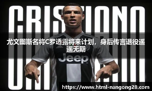 尤文图斯名将C罗透露将来计划，身后传言退役遥遥无期