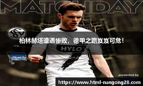 柏林赫塔遭遇惨败，德甲之路岌岌可危！