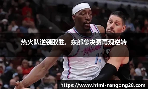 热火队逆袭取胜，东部总决赛再现逆转