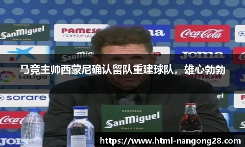 马竞主帅西蒙尼确认留队重建球队，雄心勃勃