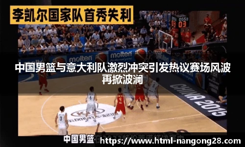 中国男篮与意大利队激烈冲突引发热议赛场风波再掀波澜