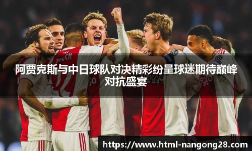 阿贾克斯与中日球队对决精彩纷呈球迷期待巅峰对抗盛宴