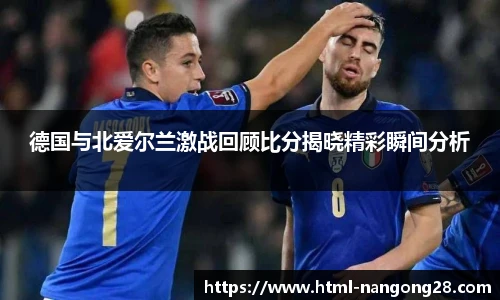 德国与北爱尔兰激战回顾比分揭晓精彩瞬间分析