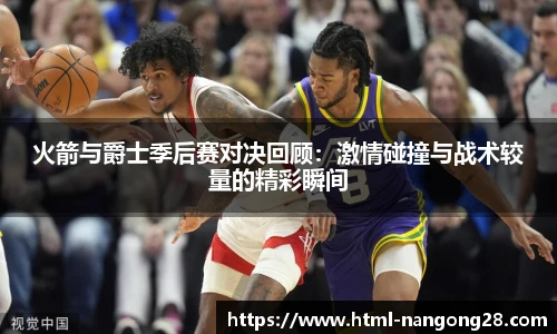火箭与爵士季后赛对决回顾：激情碰撞与战术较量的精彩瞬间