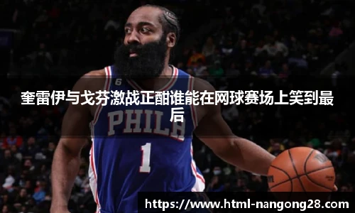 奎雷伊与戈芬激战正酣谁能在网球赛场上笑到最后