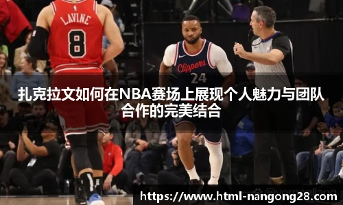 扎克拉文如何在NBA赛场上展现个人魅力与团队合作的完美结合