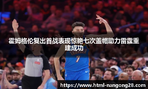 霍姆格伦复出首战表现惊艳七次盖帽助力雷霆重建成功