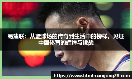 易建联：从篮球场的传奇到生活中的榜样，见证中国体育的辉煌与挑战