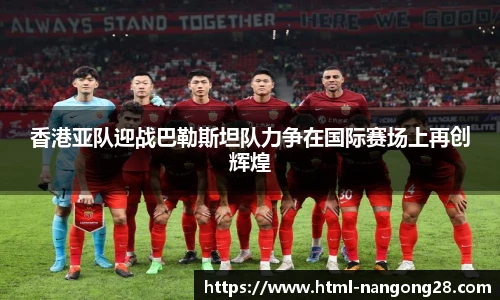 香港亚队迎战巴勒斯坦队力争在国际赛场上再创辉煌