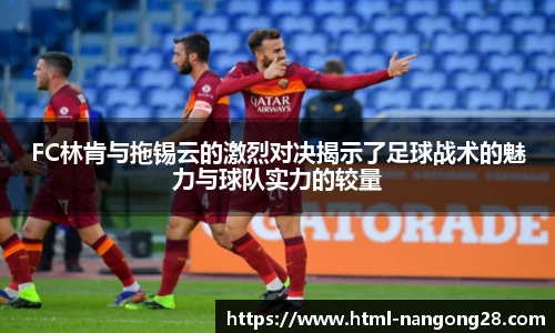 FC林肯与拖锡云的激烈对决揭示了足球战术的魅力与球队实力的较量